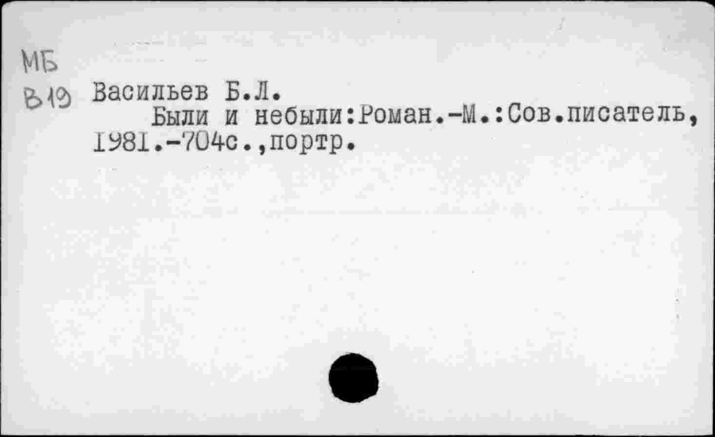 ﻿мг>
хла Васильев Б.Л.
Были и небыли:Роман.-М.:Сов.писатель,
1У81.-704с.,портр.